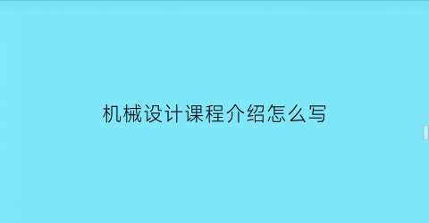 “机械设计课程介绍怎么写(机械设计课程设计怎么写)