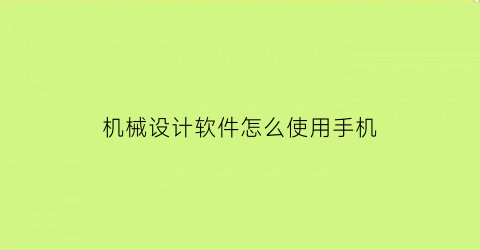 “机械设计软件怎么使用手机(机械设计软件怎么使用手机操作)