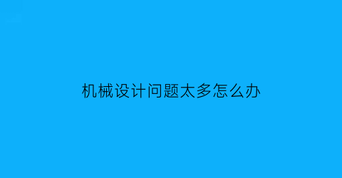 机械设计问题太多怎么办(机械设计问题及解决方法)