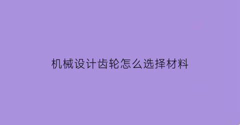 机械设计齿轮怎么选择材料