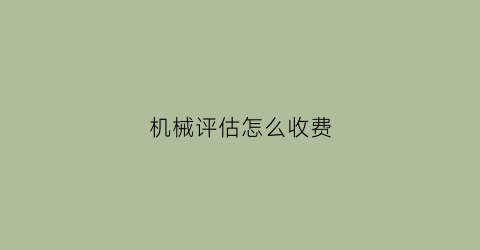 “机械评估怎么收费(机械设备评估)