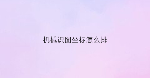 “机械识图坐标怎么排(机械坐标设置)