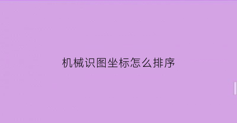 机械识图坐标怎么排序(机械识图坐标怎么排序的)