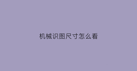 机械识图尺寸怎么看(机械识图尺寸怎么看图纸)