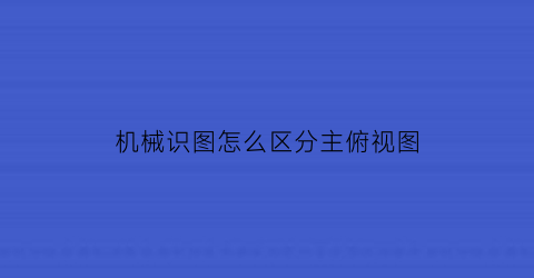 机械识图怎么区分主俯视图