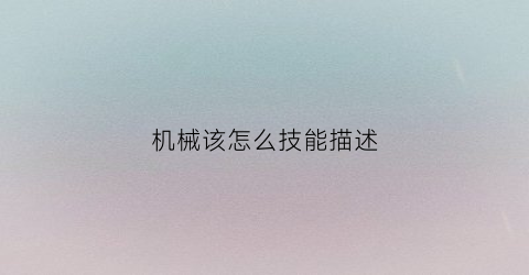 “机械该怎么技能描述(机械技能特长怎么写有哪些)