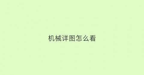 机械详图怎么看(机械图怎样看懂)