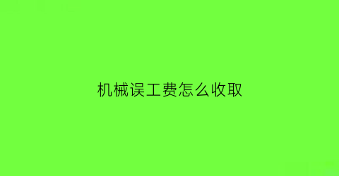 “机械误工费怎么收取(机械误工费国家规定单价)