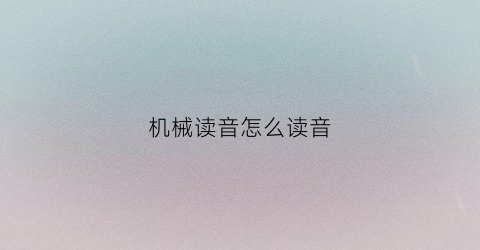 “机械读音怎么读音(机械读音怎么读音发音)