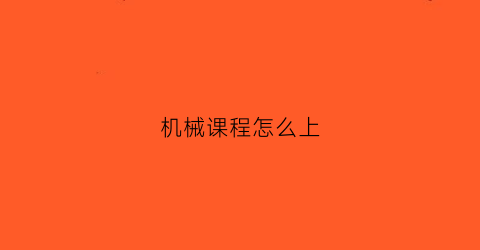 “机械课程怎么上(机械专业课程安排)