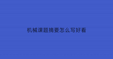 “机械课题摘要怎么写好看(机械课题摘要怎么写好看一点)