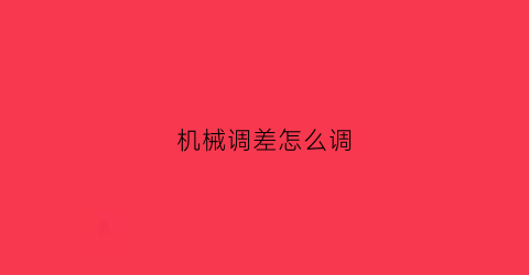 “机械调差怎么调(机械调整)