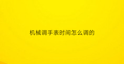 机械调手表时间怎么调的