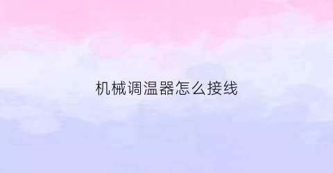 “机械调温器怎么接线(机械式调温器)