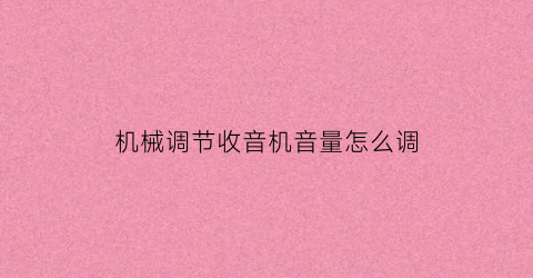 机械调节收音机音量怎么调(收音机的声音调大调小是怎么控制的)