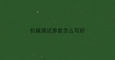 机械调试参数怎么写好