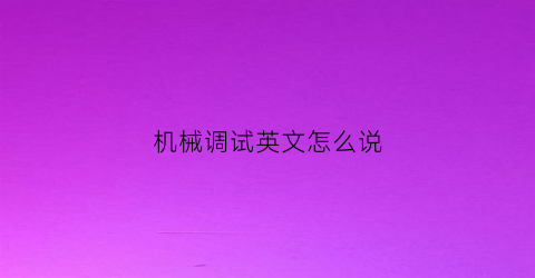 机械调试英文怎么说(机械调试员是做什么的)