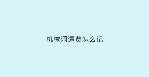 “机械调遣费怎么记(机械调整费)