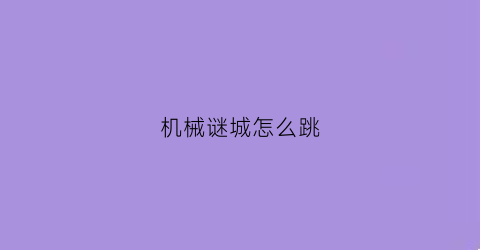 “机械谜城怎么跳(机械迷城怎么操作)