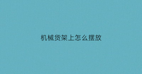 机械货架上怎么摆放(机电货架摆放)