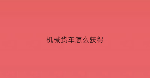 机械货车怎么获得