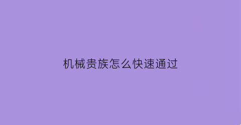 机械贵族怎么快速通过(机械贵族怎么快速通过战斗)