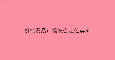 “机械贸易市场怎么定位卖家(机械货源可以从哪里来)