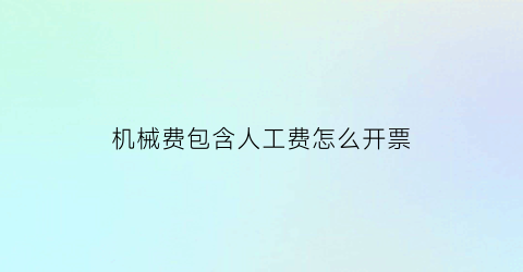 机械费包含人工费怎么开票(机械人工费属于人工费吗)