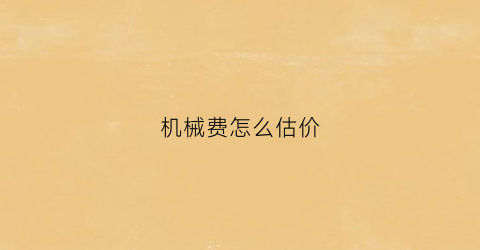 “机械费怎么估价(机械费价差怎么调整)