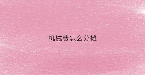 “机械费怎么分摊(机械费用)