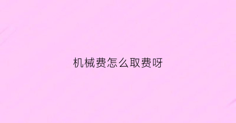 “机械费怎么取费呀(机械费怎么做分录)