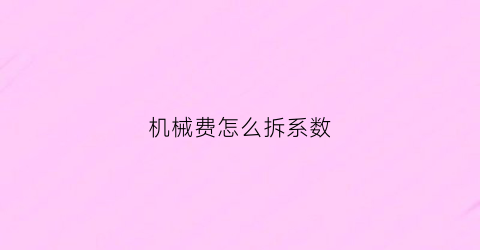 “机械费怎么拆系数(机械费用表格怎么做)