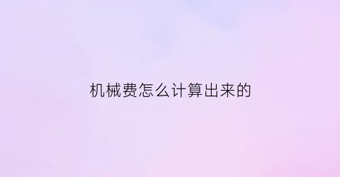 机械费怎么计算出来的(机械费是什么)