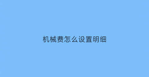 机械费怎么设置明细(机械费如何调整)