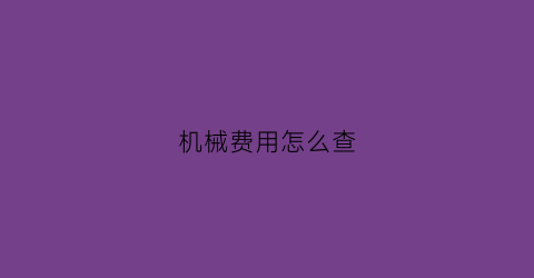 “机械费用怎么查(机械费用怎么算)