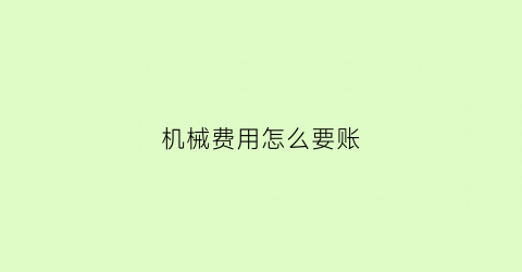 “机械费用怎么要账(机械费用怎么结算)