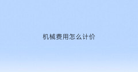 机械费用怎么计价(机械费用怎么计价出来)