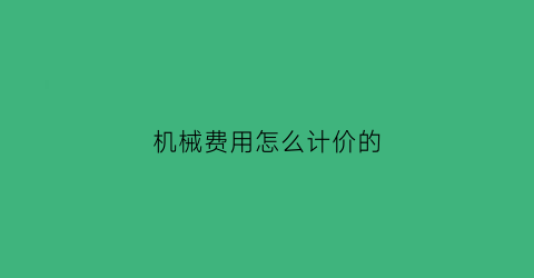 机械费用怎么计价的(机械费用怎么算)