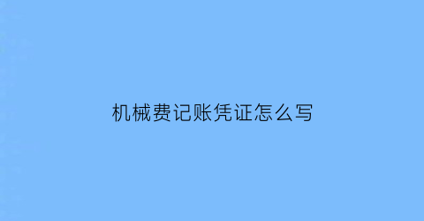 机械费记账凭证怎么写(机械费用)