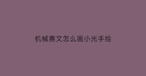 机械赛文怎么画小光手绘(机械赛文的玩具)