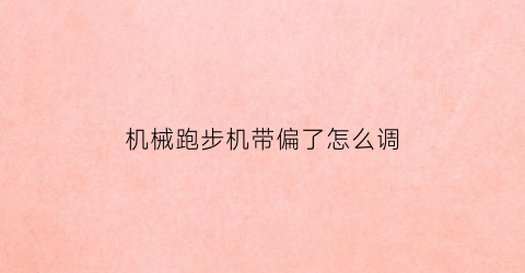 “机械跑步机带偏了怎么调(跑步机带偏了怎么调整)