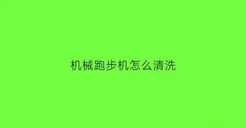 机械跑步机怎么清洗(机械跑步机怎么清洗视频教程)