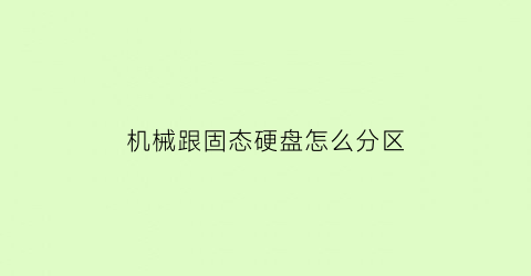 “机械跟固态硬盘怎么分区(固态硬盘和机械硬盘怎么分开用)