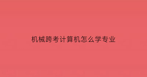 “机械跨考计算机怎么学专业(机械能跨考计算机的大学)