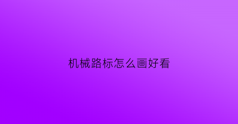 “机械路标怎么画好看(路标的画法)