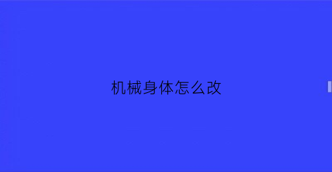 机械身体怎么改(把身体换成机械)