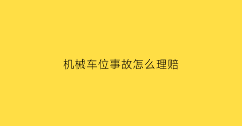 机械车位事故怎么理赔(机械车位事故怎么理赔流程)