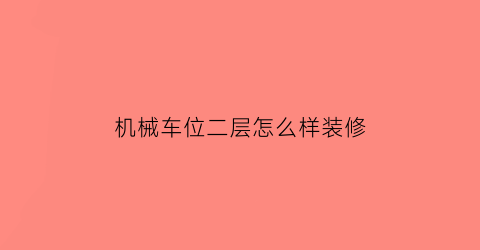 机械车位二层怎么样装修(机械车位二层怎么样装修好看)