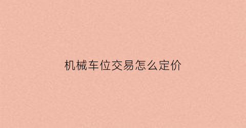 “机械车位交易怎么定价(机械车位交易怎么定价合理)