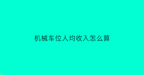 “机械车位人均收入怎么算(机械车位成本)